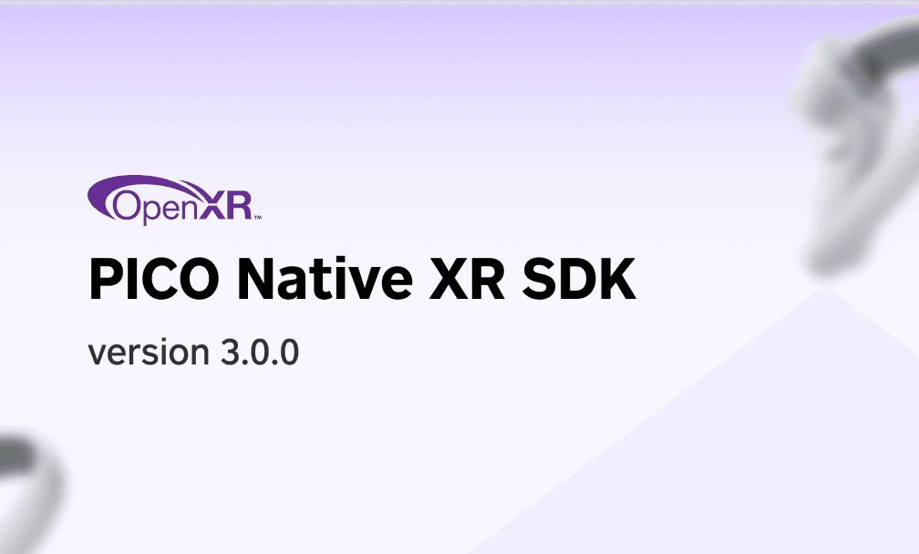PICO 发布 Native XR SDK v3.0.0：原生 XR 开发重大更新