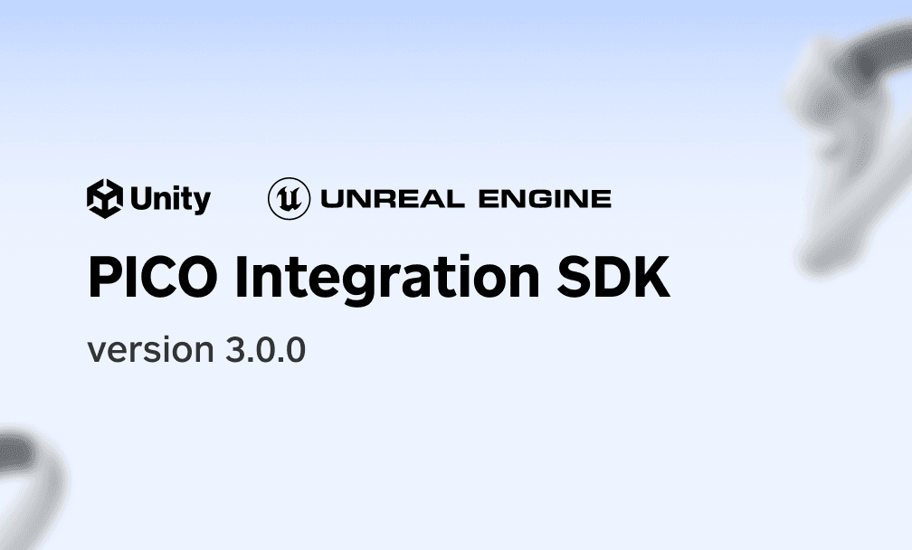 PICO Integration SDK 3.0.0发布：支持Unity和Unreal，赋能PICO 4 Ultra MR开发